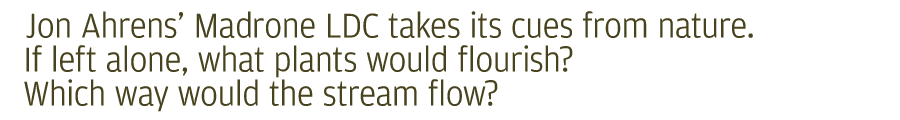 As Jon Ahrens looks at the ground in front of him-before the architecture of the landscape is changed-he will ask what would nature have done?